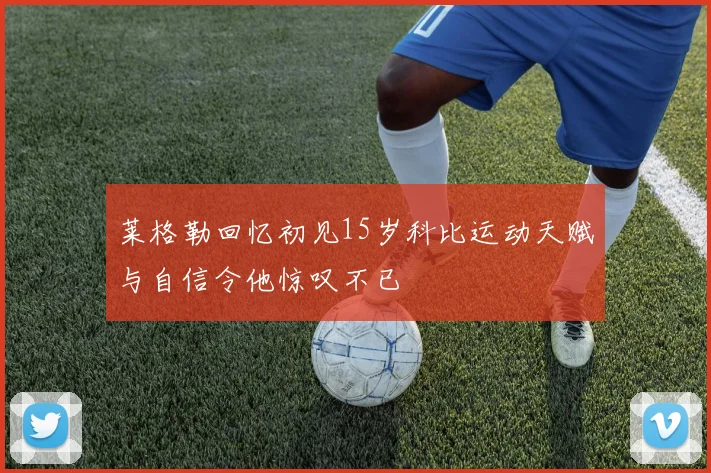 莱格勒回忆初见15岁科比运动天赋与自信令他惊叹不已
