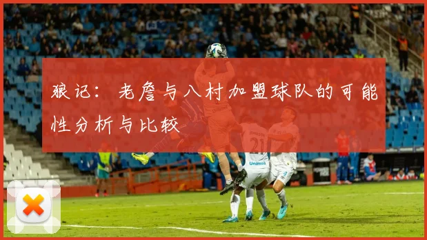 狼记：老詹与八村加盟球队的可能性分析与比较