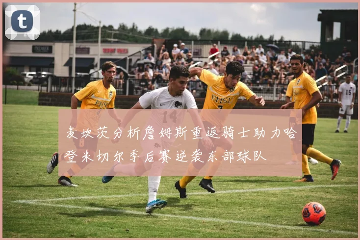 麦坎茨分析詹姆斯重返骑士助力哈登米切尔季后赛逆袭东部球队