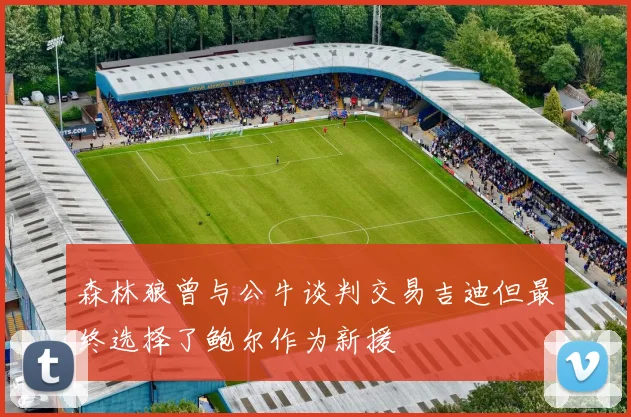 森林狼曾与公牛谈判交易吉迪但最终选择了鲍尔作为新援