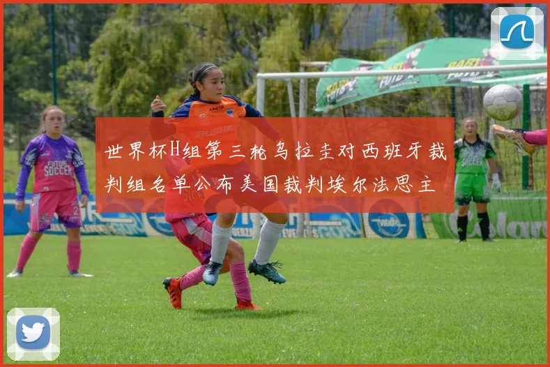 世界杯H组第三轮乌拉圭对西班牙裁判组名单公布美国裁判埃尔法思主裁判