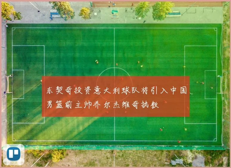 东契奇投资意大利球队将引入中国男篮前主帅乔尔杰维奇执教
