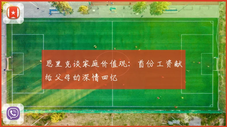 恩里克谈家庭价值观：首份工资献给父母的深情回忆