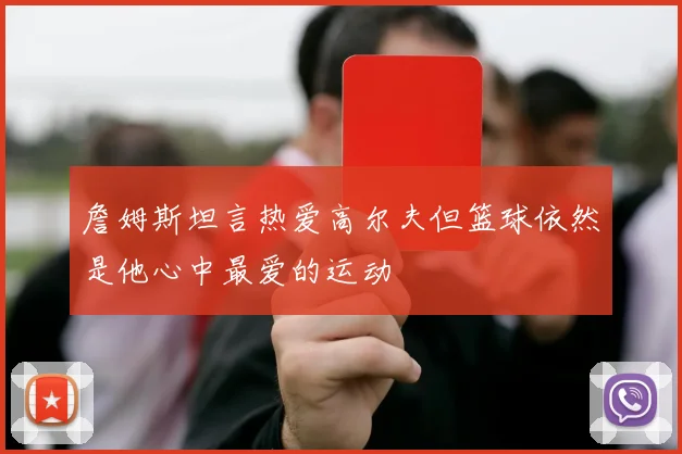 詹姆斯坦言热爱高尔夫但篮球依然是他心中最爱的运动