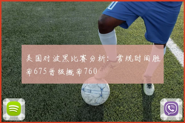 美国对波黑比赛分析：常规时间胜率675晋级概率760